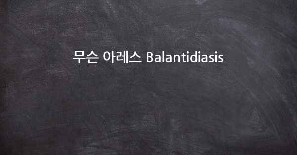 무슨 아레스 Balantidiasis