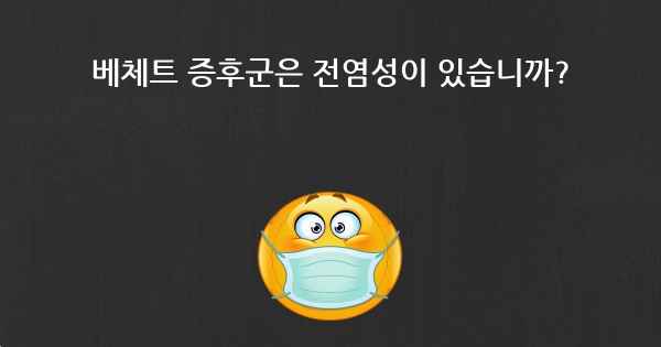 베체트 증후군은 전염성이 있습니까?