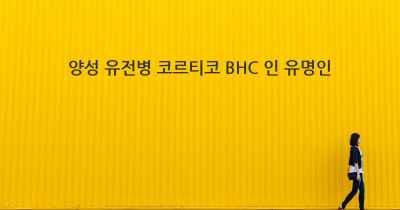 양성 유전병 코르티코 BHC 인 유명인