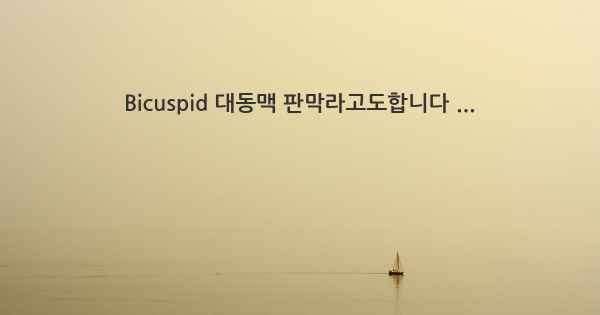 Bicuspid 대동맥 판막라고도합니다 ...