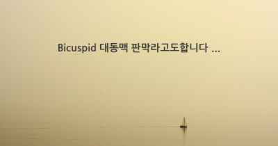 Bicuspid 대동맥 판막라고도합니다 ...