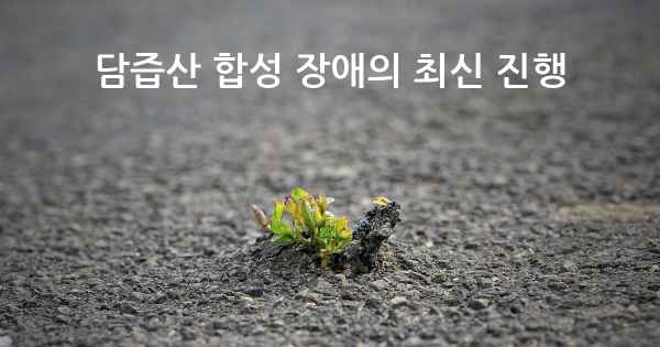 담즙산 합성 장애의 최신 진행