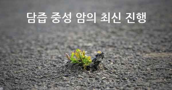 담즙 중성 암의 최신 진행