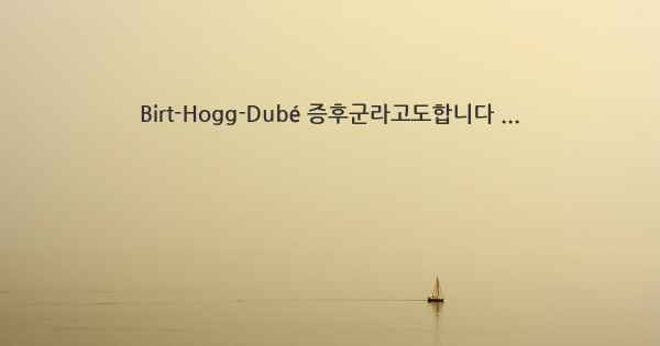 Birt-Hogg-Dubé 증후군라고도합니다 ...