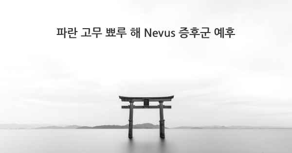 파란 고무 뾰루 해 Nevus 증후군 예후