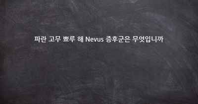 파란 고무 뾰루 해 Nevus 증후군은 무엇입니까