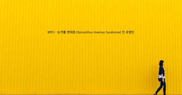 BPES - 눈꺼풀 변태증 (Epicanthus Inversus Syndrome) 인 유명인