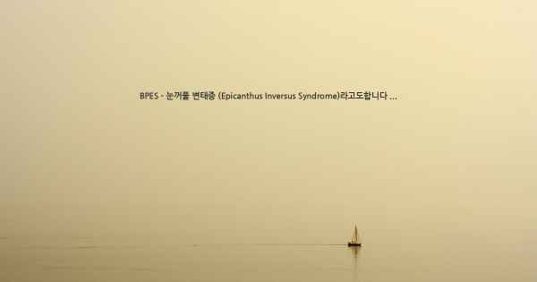 BPES - 눈꺼풀 변태증 (Epicanthus Inversus Syndrome)라고도합니다 ...