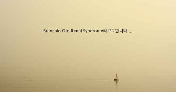 Branchio Oto Renal Syndrome라고도합니다 ...