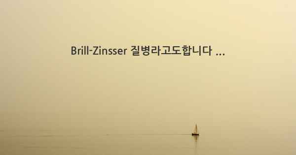 Brill-Zinsser 질병라고도합니다 ...