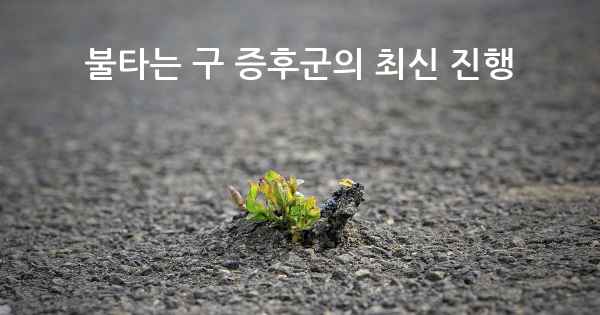 불타는 구 증후군의 최신 진행