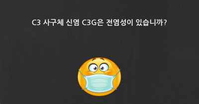 C3 사구체 신염 C3G은 전염성이 있습니까?