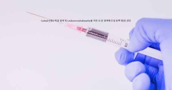 Cadasil (대뇌 피질 경색 및 Leukoencephalopathy를 가진 뇌 상 염색체 우성 동맥 병증) 진단