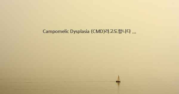 Campomelic Dysplasia (CMD)라고도합니다 ...