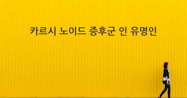 카르시 노이드 증후군 인 유명인