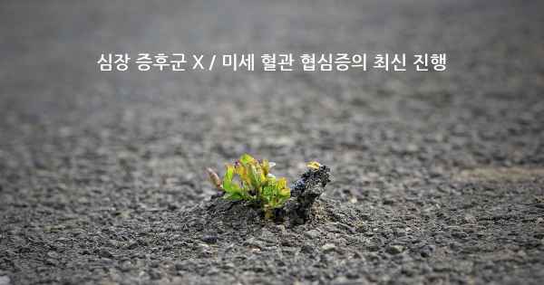 심장 증후군 X / 미세 혈관 협심증의 최신 진행