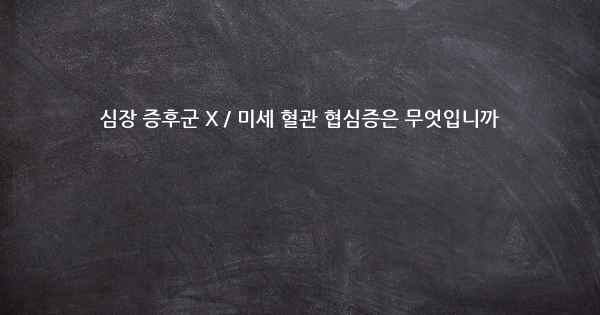 심장 증후군 X / 미세 혈관 협심증은 무엇입니까