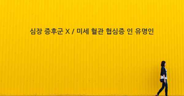 심장 증후군 X / 미세 혈관 협심증 인 유명인