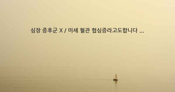 심장 증후군 X / 미세 혈관 협심증라고도합니다 ...