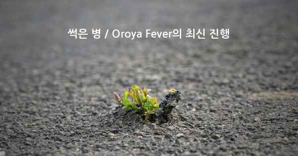 썩은 병 / Oroya Fever의 최신 진행