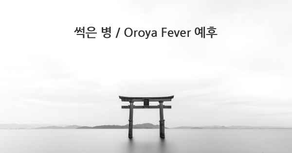 썩은 병 / Oroya Fever 예후