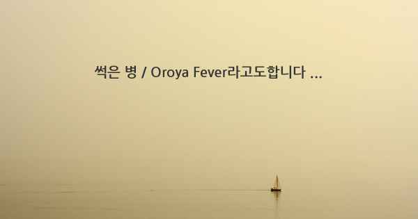 썩은 병 / Oroya Fever라고도합니다 ...