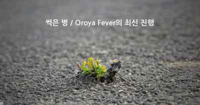 썩은 병 / Oroya Fever의 최신 진행