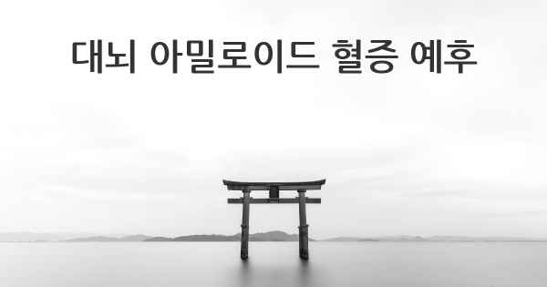 대뇌 아밀로이드 혈증 예후