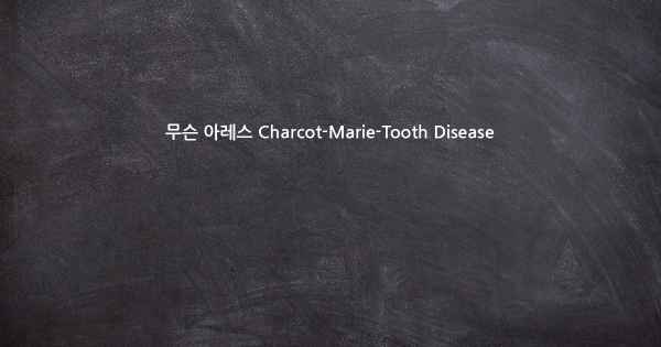 무슨 아레스 Charcot-Marie-Tooth Disease