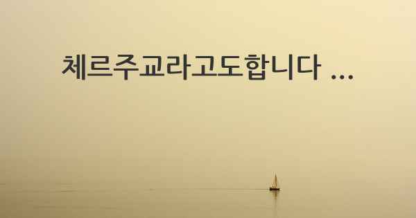 체르주교라고도합니다 ...