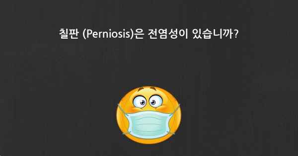 칠판 (Perniosis)은 전염성이 있습니까?