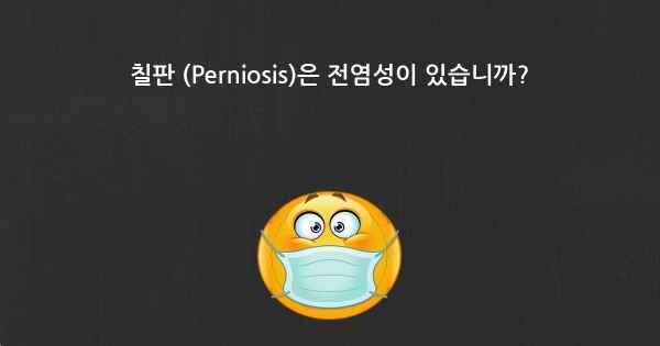 칠판 (Perniosis)은 전염성이 있습니까?