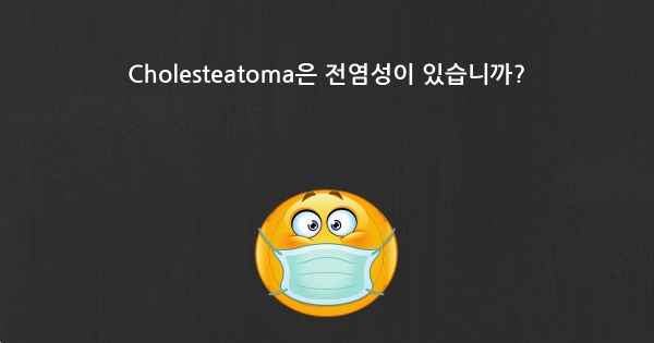 Cholesteatoma은 전염성이 있습니까?