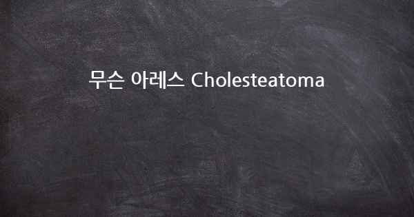 무슨 아레스 Cholesteatoma