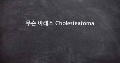 무슨 아레스 Cholesteatoma