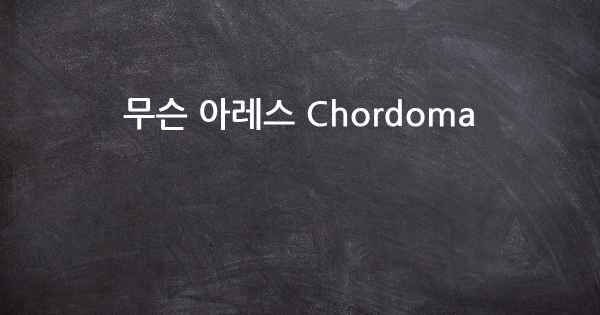 무슨 아레스 Chordoma