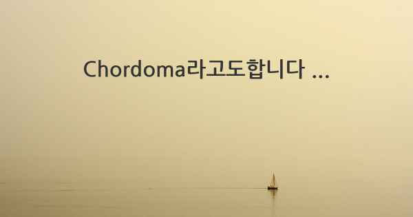 Chordoma라고도합니다 ...