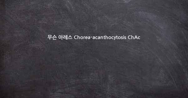 무슨 아레스 Chorea-acanthocytosis ChAc