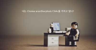 나는 Chorea-acanthocytosis ChAc을 가지고 있니?
