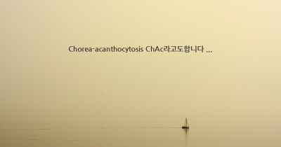 Chorea-acanthocytosis ChAc라고도합니다 ...