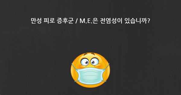 만성 피로 증후군 / M.E.은 전염성이 있습니까?