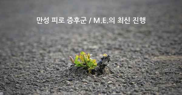 만성 피로 증후군 / M.E.의 최신 진행