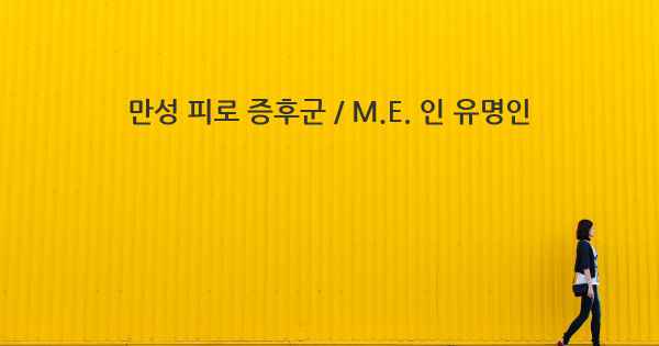 만성 피로 증후군 / M.E. 인 유명인