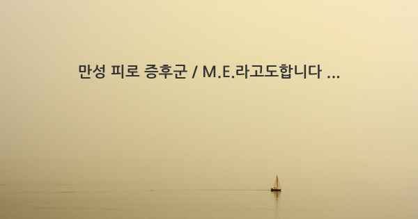 만성 피로 증후군 / M.E.라고도합니다 ...