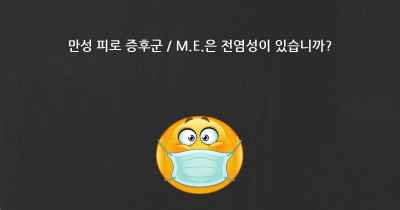 만성 피로 증후군 / M.E.은 전염성이 있습니까?