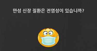만성 신장 질환은 전염성이 있습니까?