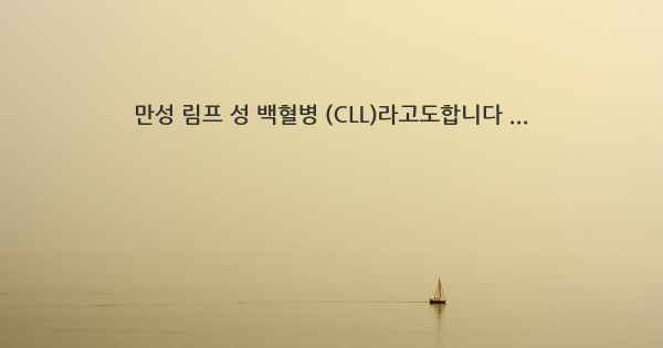 만성 림프 성 백혈병 (CLL)라고도합니다 ...