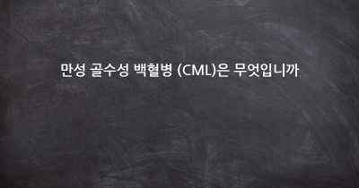 만성 골수성 백혈병 (CML)은 무엇입니까