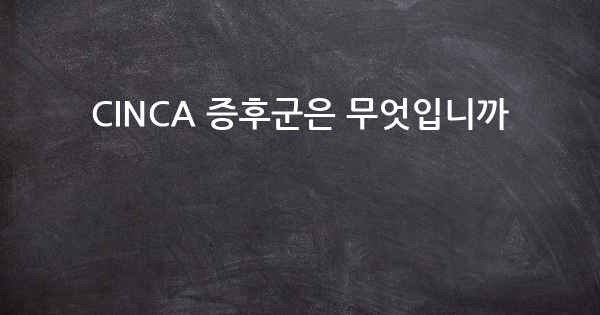 CINCA 증후군은 무엇입니까