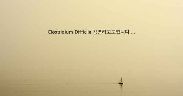 Clostridium Difficile 감염라고도합니다 ...